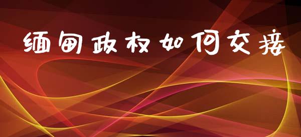 缅甸政权如何交接_https://wap.kuaijiepai.net_金融科技_第1张