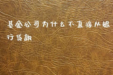 基金公司为什么不直接从银行贷款_https://wap.kuaijiepai.net_财务咨询_第1张