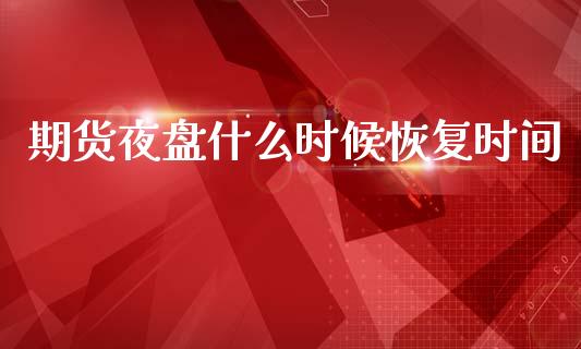 期货夜盘什么时候恢复时间_https://wap.kuaijiepai.net_财务风控_第1张