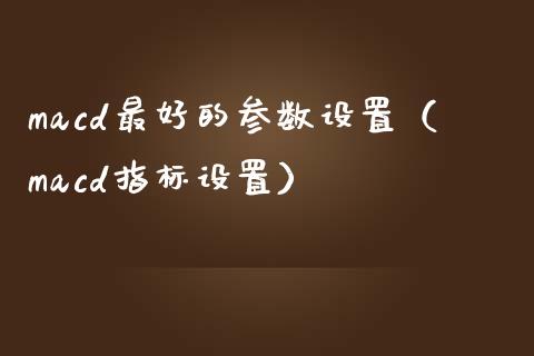 macd最好的参数设置（macd指标设置）_https://wap.kuaijiepai.net_财务咨询_第1张