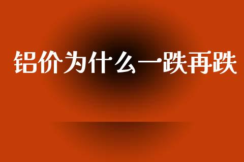 铝价为什么一跌再跌_https://wap.kuaijiepai.net_财务风控_第1张
