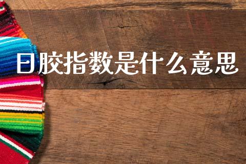 日胶指数是什么意思_https://wap.kuaijiepai.net_金融科技_第1张