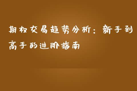 期权交易趋势分析：新手到高手的进阶指南_https://wap.kuaijiepai.net_财务咨询_第1张