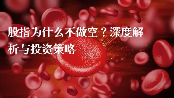 股指为什么不做空？深度解析与投资策略_https://wap.kuaijiepai.net_财务咨询_第1张