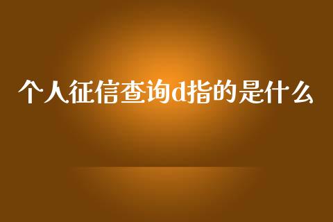 个人征信查询d指的是什么_https://wap.kuaijiepai.net_金融科技_第1张