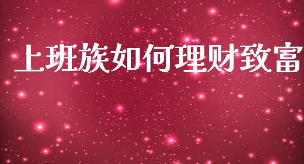 上班族如何理财致富_https://wap.kuaijiepai.net_金融科技_第1张