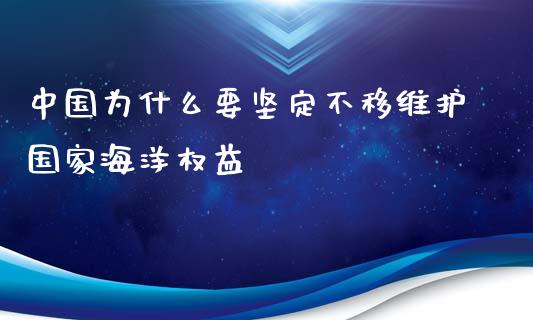 中国为什么要坚定不移维护国家海洋权益_https://wap.kuaijiepai.net_金融科技_第1张
