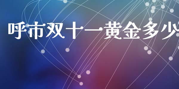 呼市双十一黄金多少_https://wap.kuaijiepai.net_金融科技_第1张
