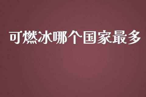 可燃冰哪个国家最多_https://wap.kuaijiepai.net_财务咨询_第1张