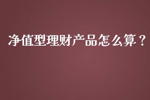 净值型理财产品怎么算？_https://wap.kuaijiepai.net_财务咨询_第1张