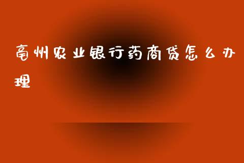 亳州农业银行药商贷怎么办理_https://wap.kuaijiepai.net_财务咨询_第1张