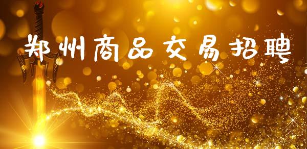 郑州商品交易招聘_https://wap.kuaijiepai.net_金融科技_第1张
