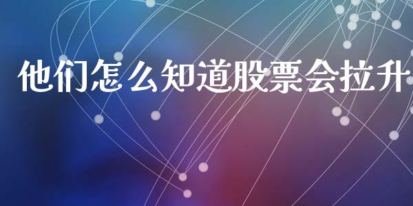 他们怎么知道股票会拉升_https://wap.kuaijiepai.net_外汇交易_第1张