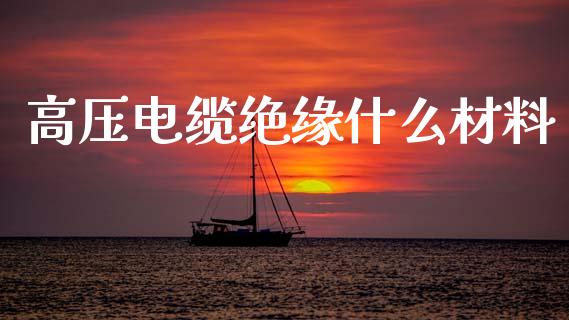 高压电缆绝缘什么材料_https://wap.kuaijiepai.net_财务咨询_第1张