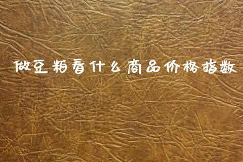 做豆粕看什么商品价格指数_https://wap.kuaijiepai.net_财务咨询_第1张
