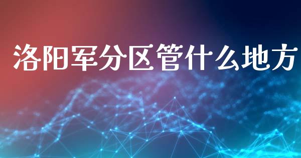 洛阳军分区管什么地方_金融科技_第1张_金融科技_财务风控_外汇交易_财务咨询 洛阳军分区管什么地方_https://wap.kuaijiepai.net_金融科技_第1张