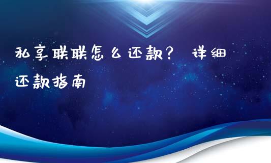 私享联联怎么还款？ 详细还款指南_https://wap.kuaijiepai.net_金融科技_第1张