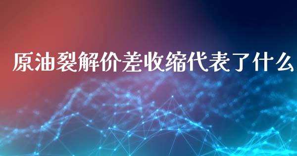 原油裂解价差收缩代表了什么_财务咨询_第1张_金融科技_财务风控_外汇交易_财务咨询 原油裂解价差收缩代表了什么_https://wap.kuaijiepai.net_财务咨询_第1张