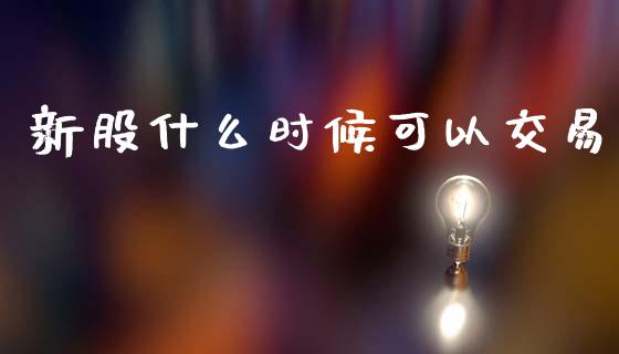 新股什么时候可以交易_https://wap.kuaijiepai.net_外汇交易_第1张