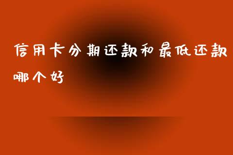 信用卡分期还款和最低还款哪个好_https://wap.kuaijiepai.net_财务咨询_第1张
