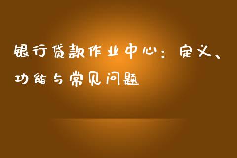 银行贷款作业中心：定义、功能与常见问题_https://wap.kuaijiepai.net_金融科技_第1张