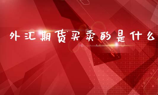 外汇期货买卖的是什么_https://wap.kuaijiepai.net_财务咨询_第1张