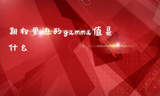 期权里边的gamma值是什么_https://wap.kuaijiepai.net_财务风控_第1张