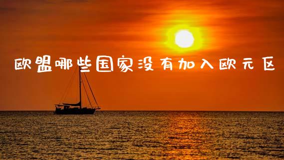 欧盟哪些国家没有加入欧元区_https://wap.kuaijiepai.net_外汇交易_第1张