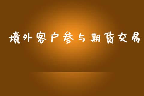 境外客户参与期货交易_https://wap.kuaijiepai.net_财务咨询_第1张