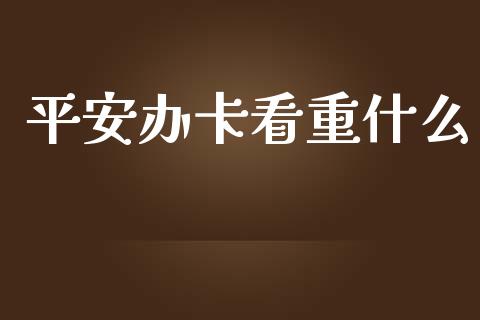 平安办卡看重什么_https://wap.kuaijiepai.net_财务风控_第1张