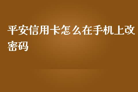 平安信用卡怎么在手机上改密码_https://wap.kuaijiepai.net_财务风控_第1张