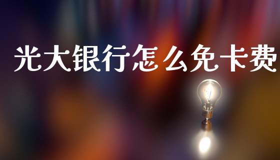 光大银行怎么免卡费_https://wap.kuaijiepai.net_财务咨询_第1张