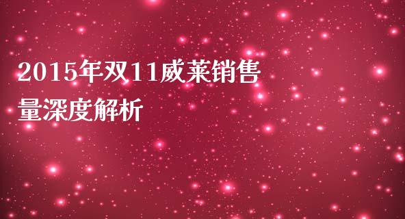 2015年双11威莱销售量深度解析_https://wap.kuaijiepai.net_外汇交易_第1张