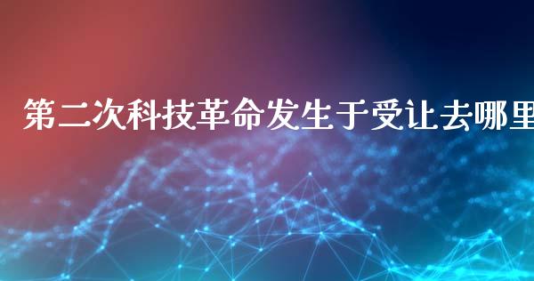 第二次科技革命发生于受让去哪里_https://wap.kuaijiepai.net_外汇交易_第1张