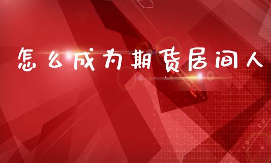 怎么成为期货居间人_https://wap.kuaijiepai.net_外汇交易_第1张