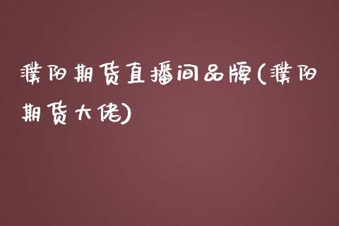 濮阳期货直播间品牌(濮阳期货大佬)_https://wap.kuaijiepai.net_金融科技_第1张