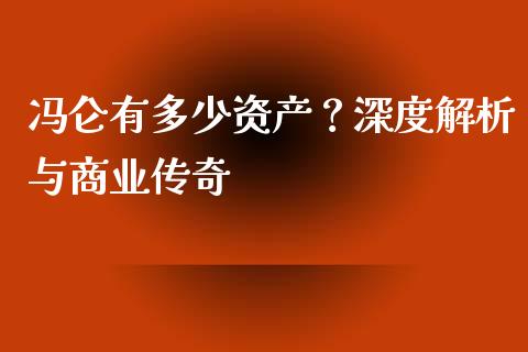 冯仑有多少资产？深度解析与商业传奇_https://wap.kuaijiepai.net_外汇交易_第1张