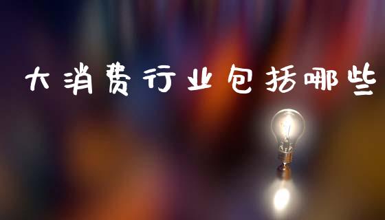 大消费行业包括哪些_https://wap.kuaijiepai.net_财务咨询_第1张