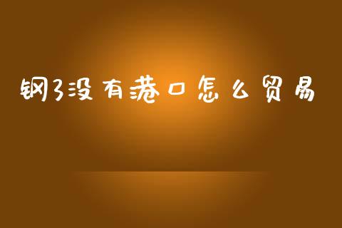 钢3没有港口怎么贸易_https://wap.kuaijiepai.net_金融科技_第1张