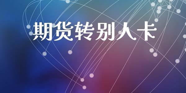 期货转别人卡_https://wap.kuaijiepai.net_金融科技_第1张