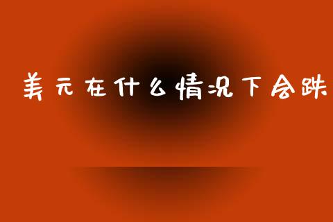美元在什么情况下会跌_https://wap.kuaijiepai.net_金融科技_第1张