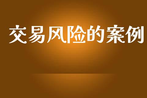交易风险的案例_https://wap.kuaijiepai.net_财务风控_第1张