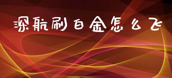 深航刷白金怎么飞_https://wap.kuaijiepai.net_外汇交易_第1张