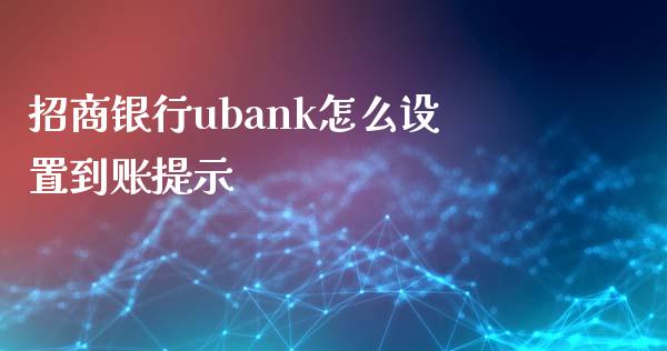 招商银行ubank怎么设置到账提示_https://wap.kuaijiepai.net_财务咨询_第1张