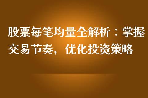 股票每笔均量全解析：掌握交易节奏，优化投资策略_https://wap.kuaijiepai.net_外汇交易_第1张