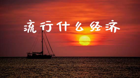 流行什么经济_https://wap.kuaijiepai.net_外汇交易_第1张