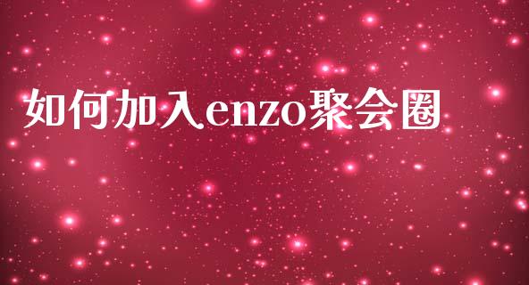 如何加入enzo聚会圈_https://wap.kuaijiepai.net_金融科技_第1张