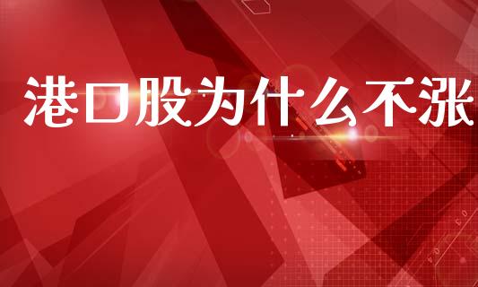 港口股为什么不涨_https://wap.kuaijiepai.net_金融科技_第1张