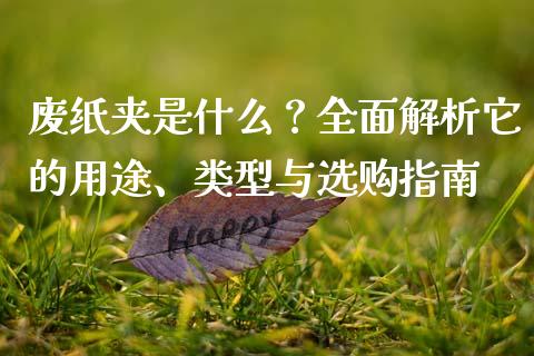 废纸夹是什么？全面解析它的用途、类型与选购指南_https://wap.kuaijiepai.net_金融科技_第1张
