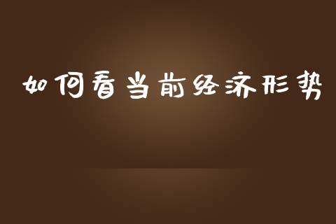 如何看当前经济形势_https://wap.kuaijiepai.net_金融科技_第1张